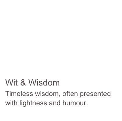 





Wit & Wisdom
Timeless wisdom, often presented with lightness and humour.
