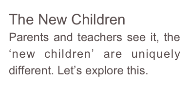 The New Children
Parents and teachers see it, the ‘new children’ are uniquely different. Let’s explore this.