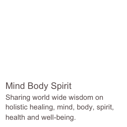 





Mind Body Spirit
Sharing world wide wisdom on holistic healing, mind, body, spirit, health and well-being. 