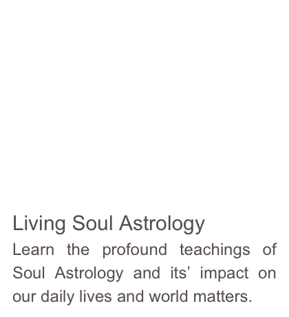 






Living Soul Astrology
Learn the profound teachings of Soul Astrology and its’ impact on our daily lives and world matters.  